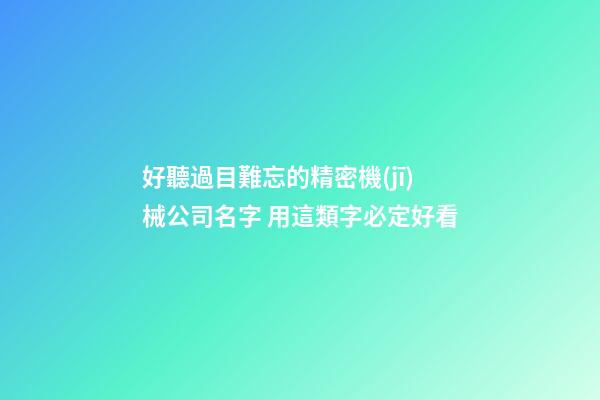 好聽過目難忘的精密機(jī)械公司名字 用這類字必定好看-第1張-公司起名-玄機(jī)派